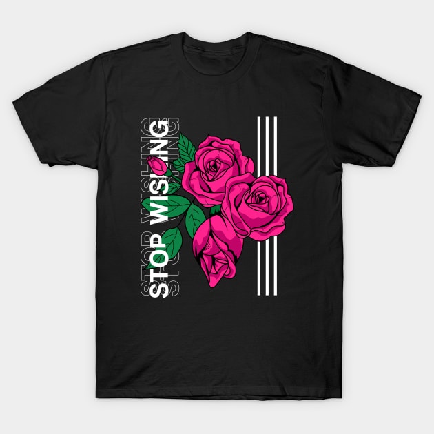 Roses : Stop Wishing T-Shirt by Firts King